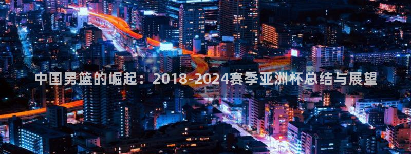 世界杯比赛:中国男篮的崛起:2018-2024赛季亚洲杯总结与展望