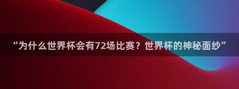 世界杯足球比赛：“为什么世界杯会有72场比赛？世界杯的神秘面纱”